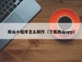 莱芜房山小程序怎么制作（下载房山app）