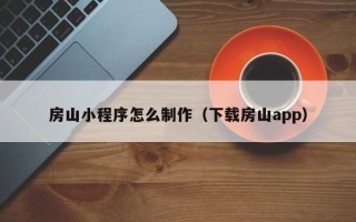 莱芜房山小程序怎么制作（下载房山app）