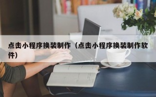 莱芜点击小程序换装制作（点击小程序换装制作软件）