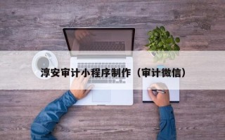 莱芜淳安审计小程序制作（审计微信）