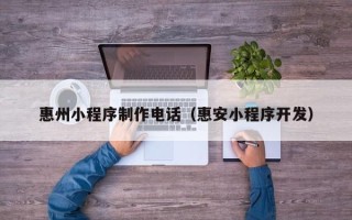 莱芜惠州小程序制作电话（惠安小程序开发）