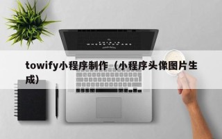 莱芜towify小程序制作（小程序头像图片生成）